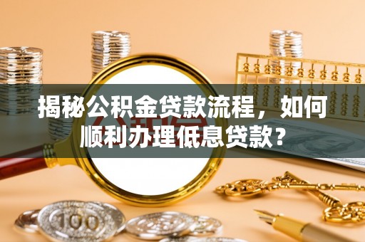 禅城揭秘公积金贷款流程，如何顺利办理低息贷款？