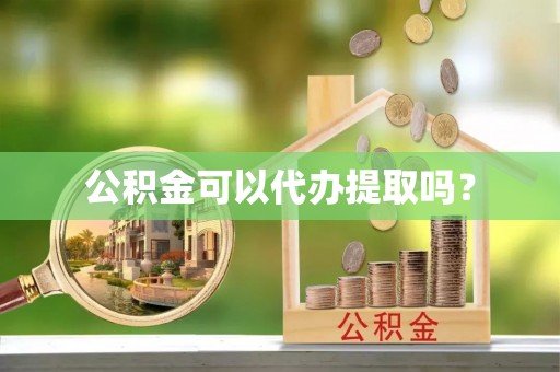 禅城公积金可以代办提取吗？