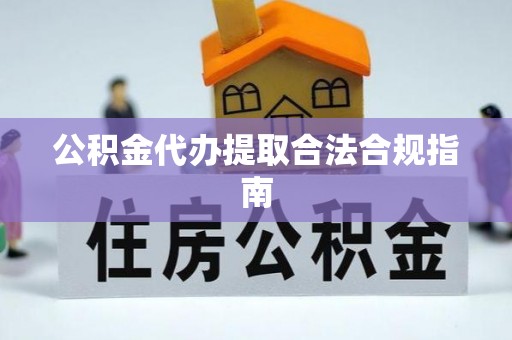 禅城公积金代办提取合法合规指南
