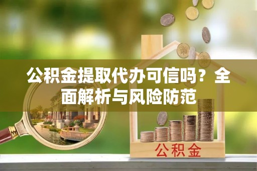 禅城公积金提取代办可信吗？全面解析与风险防范
