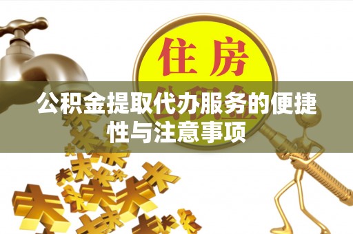 禅城公积金提取代办服务的便捷性与注意事项