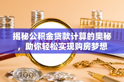 禅城揭秘公积金贷款计算的奥秘，助你轻松实现购房梦想