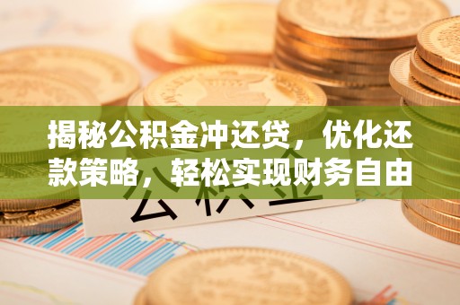 禅城揭秘公积金冲还贷，优化还款策略，轻松实现财务自由
