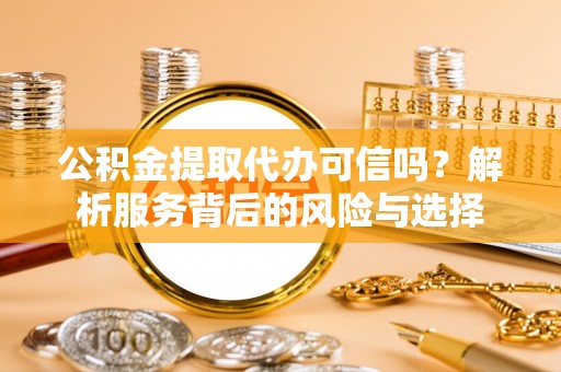 禅城公积金提取代办可信吗？解析服务背后的风险与选择