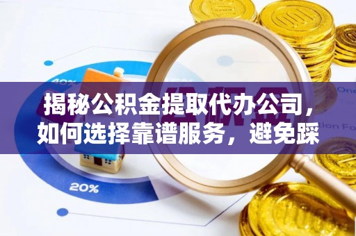 禅城揭秘公积金提取代办公司，如何选择靠谱服务，避免踩坑？