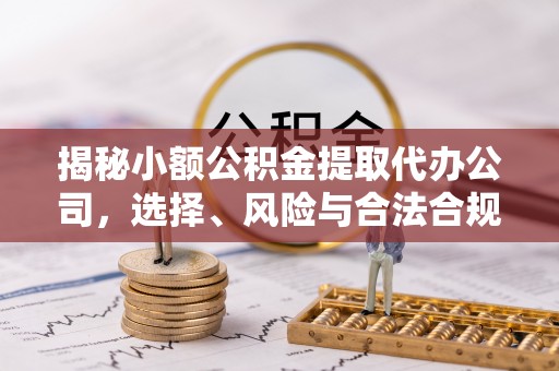 禅城揭秘小额公积金提取代办公司，选择、风险与合法合规之道