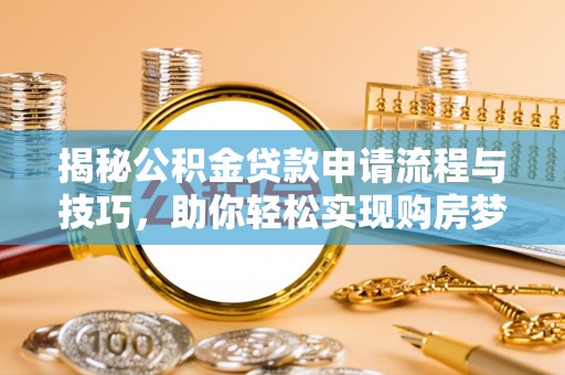 禅城揭秘公积金贷款申请流程与技巧，助你轻松实现购房梦想