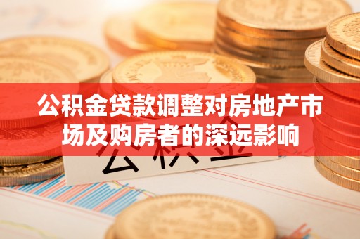 禅城公积金贷款调整对房地产市场及购房者的深远影响