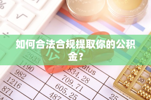 禅城如何合法合规提取你的公积金？