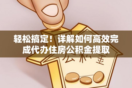 禅城轻松搞定！详解如何高效完成代办住房公积金提取
